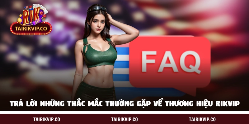 Trả lời những thắc mắc thường gặp về thương hiệu RIKVIP 
