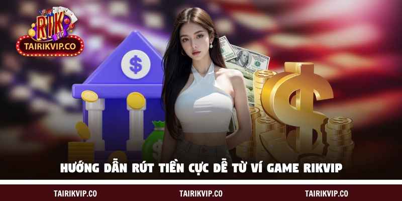 Hướng dẫn rút tiền cực dễ từ ví game RIK VIP 